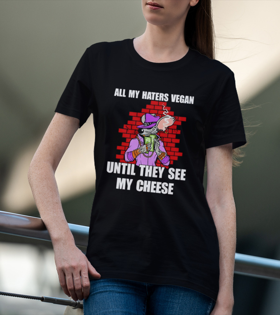 All My Haters Vegan Until They See My Cheese Smoking Rat With Money Bricks T-Shirt