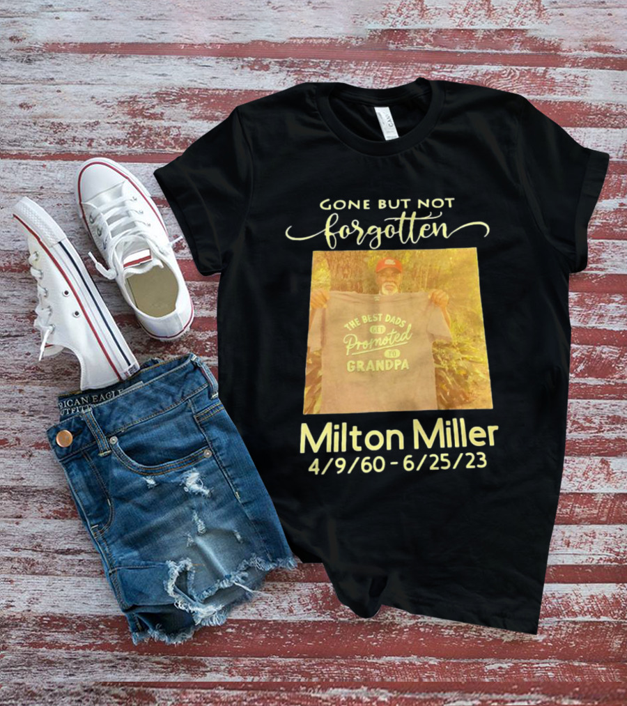 Gone But Not Forgotten Milton Miller The Best Dads Get Promoted To Grandpa 4/9/60 - 6/25/23 T-Shirt