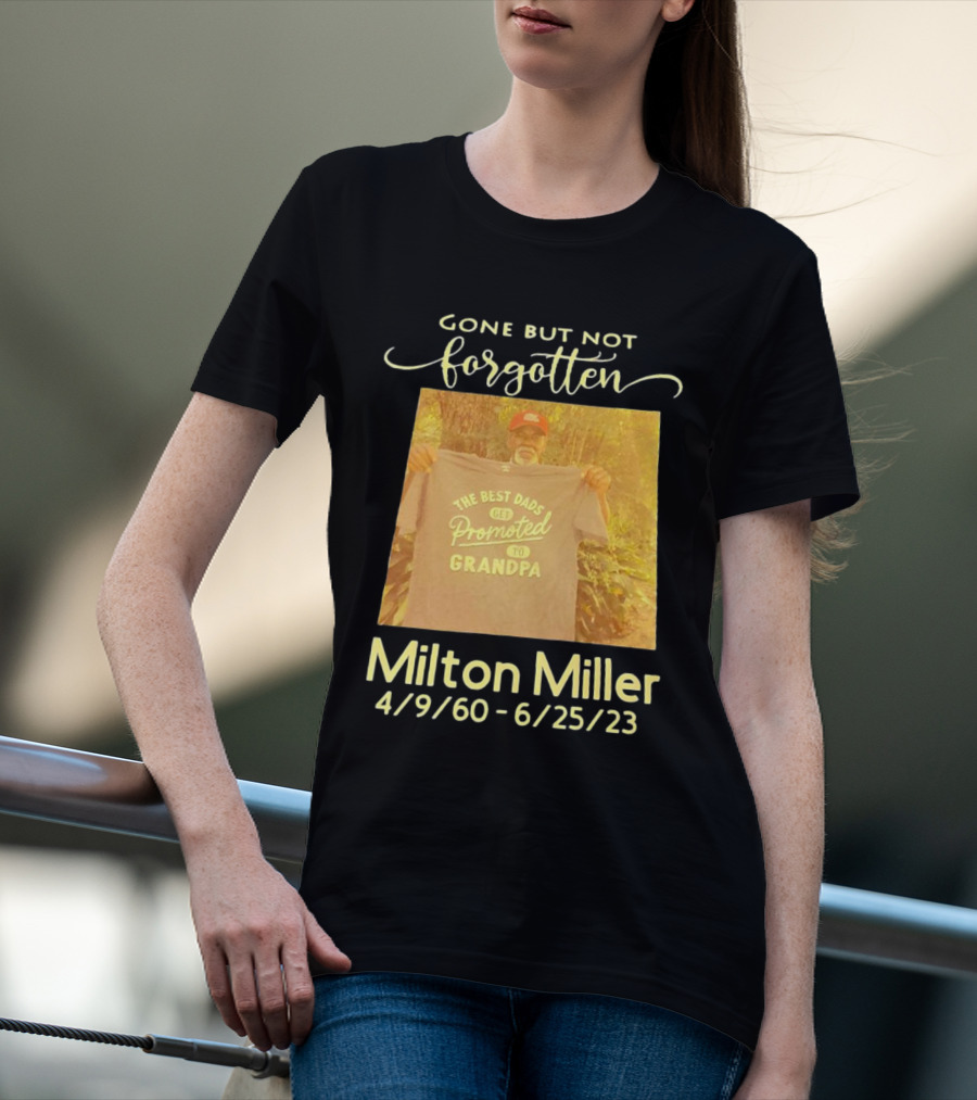 Gone But Not Forgotten Milton Miller The Best Dads Get Promoted To Grandpa 4/9/60 - 6/25/23 T-Shirt
