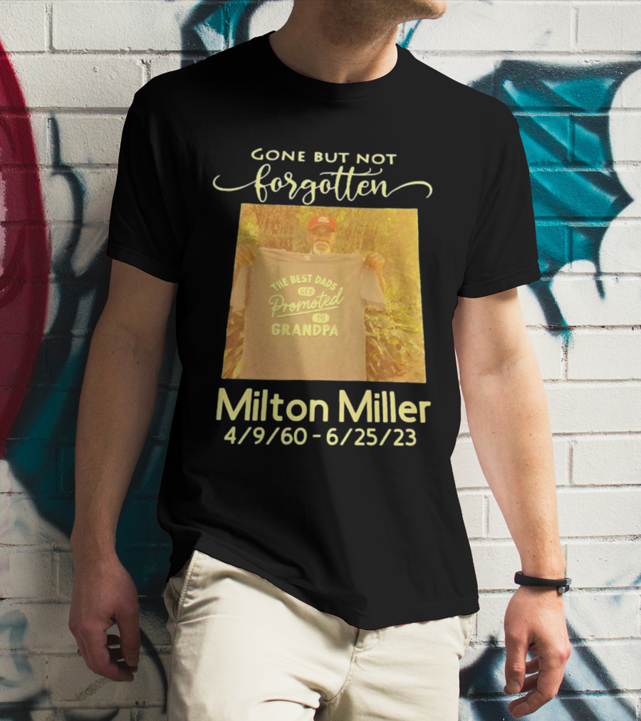 Gone But Not Forgotten Milton Miller The Best Dads Get Promoted To Grandpa 4/9/60 - 6/25/23 T-Shirt