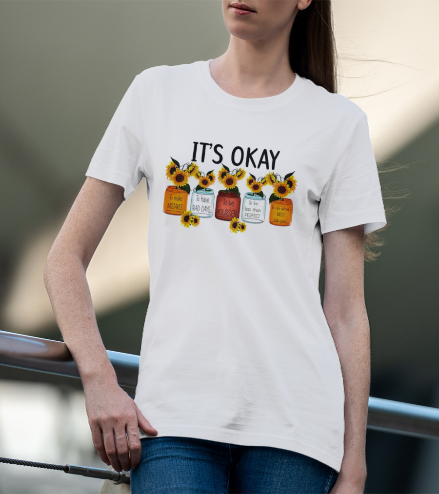 IT'S OKAY Sunflower Mental Health To Make Mistakes To Have Bad Days To Be Yourself To Do What's Best For You T-Shirt