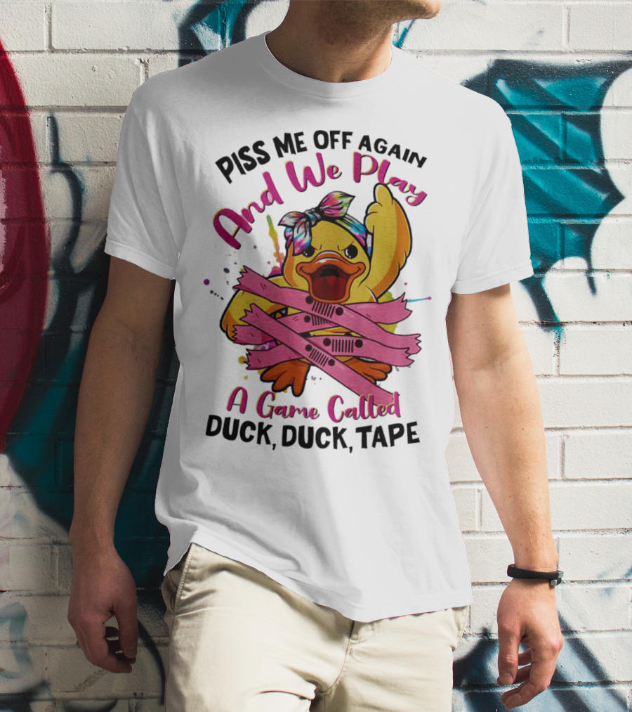 Piss Me Off Again And We Play A Game Called Duck Duck Tape T-Shirt