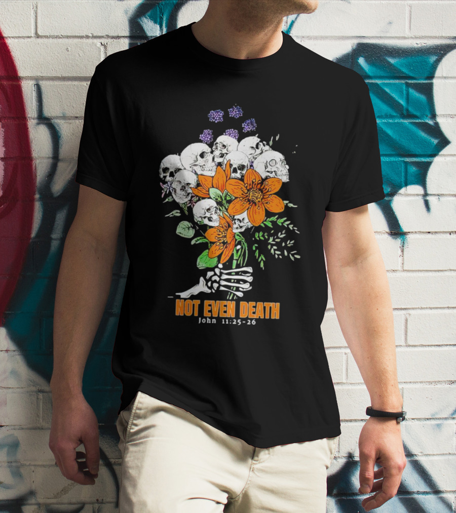 Not Even Death Skulls Flowers John 11:25-26 T-Shirt