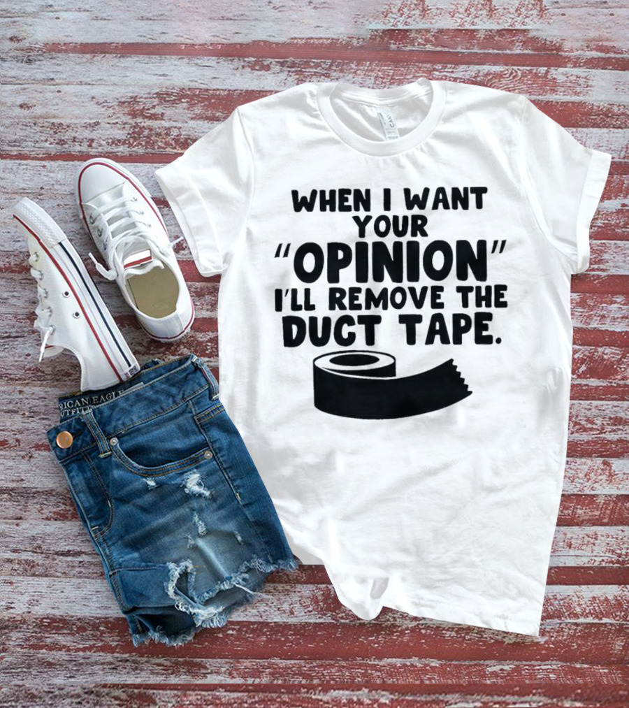 Funny Quote When I Want Your Opinion I'll Remove The Duct Tape T-Shirt