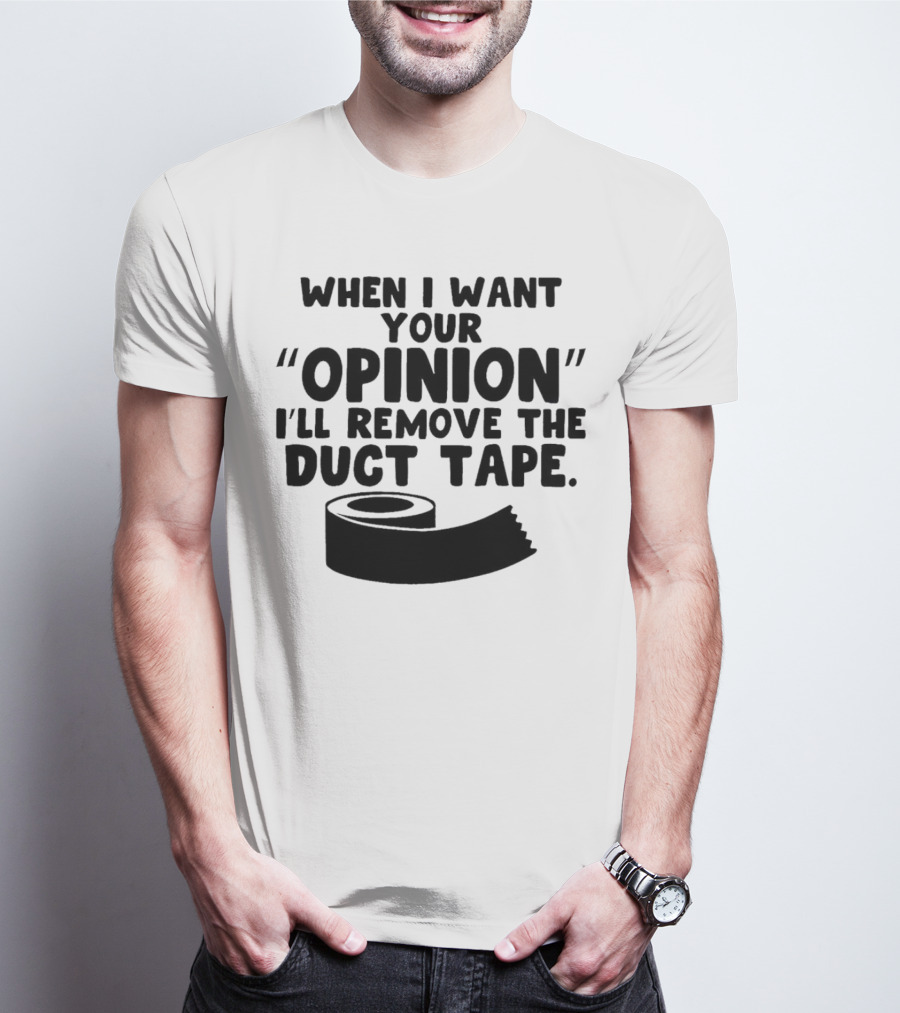 Funny Quote When I Want Your Opinion I'll Remove The Duct Tape T-Shirt