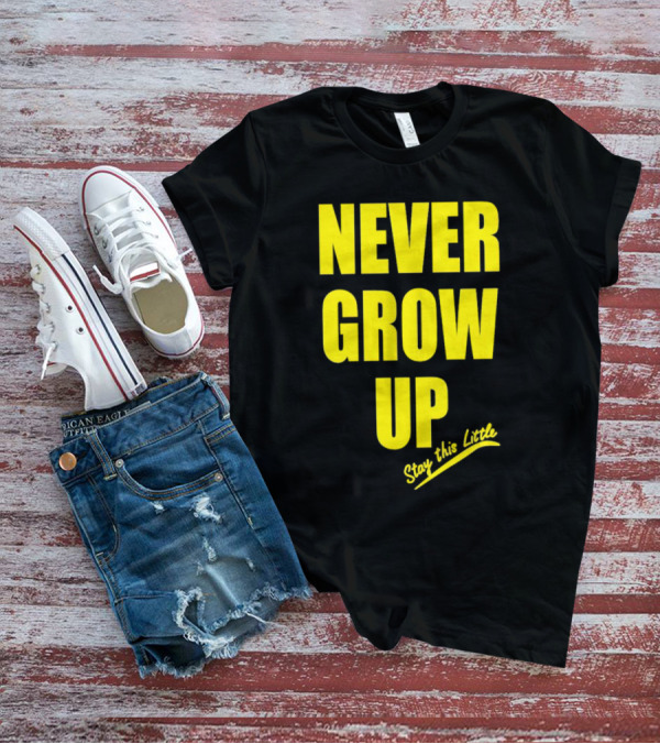 Never Grow Up Stay This Little T-Shirt