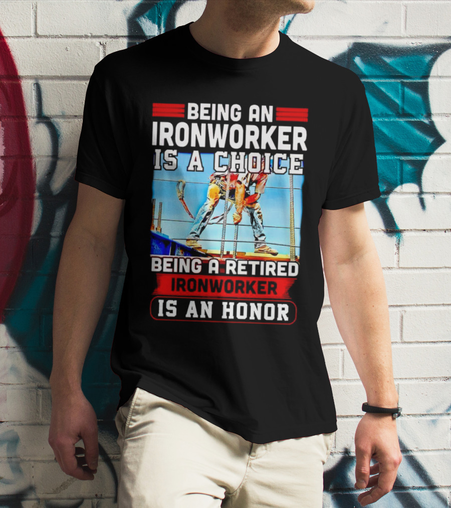 Being An Ironworker Is A Choice Being A Retired Ironworker Is An Honor T-Shirt