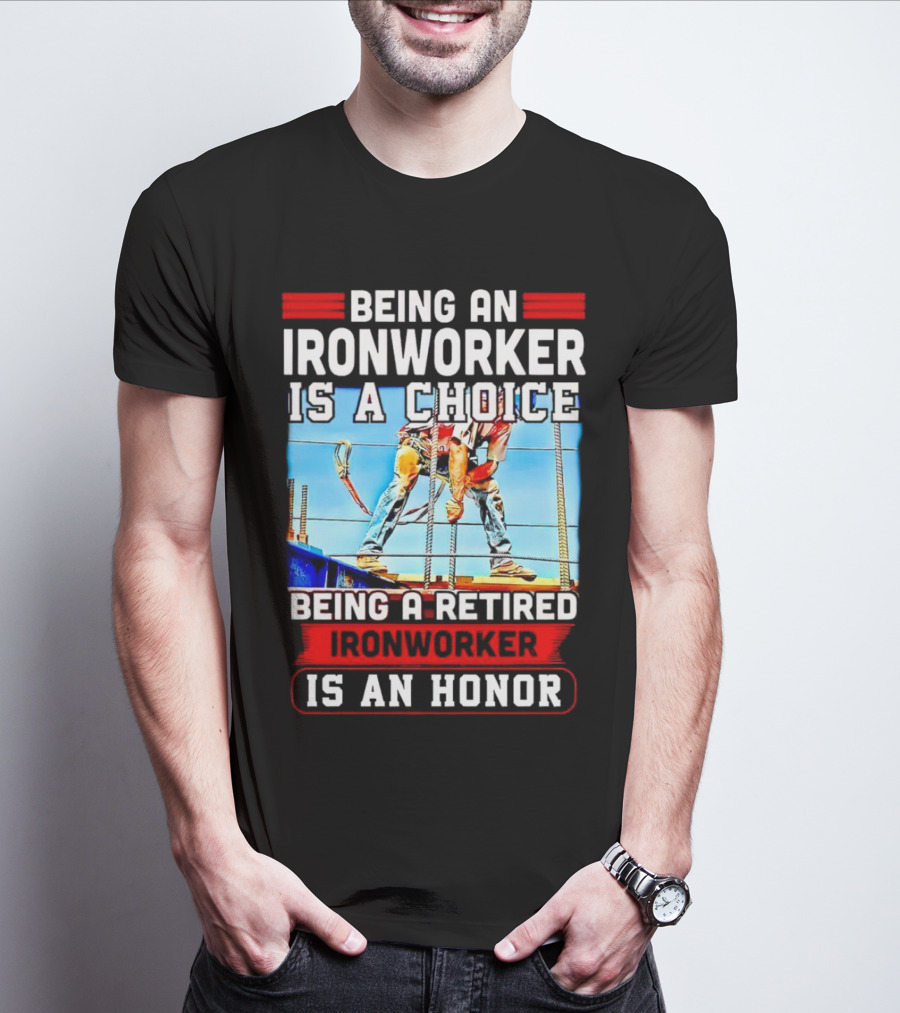 Being An Ironworker Is A Choice Being A Retired Ironworker Is An Honor T-Shirt