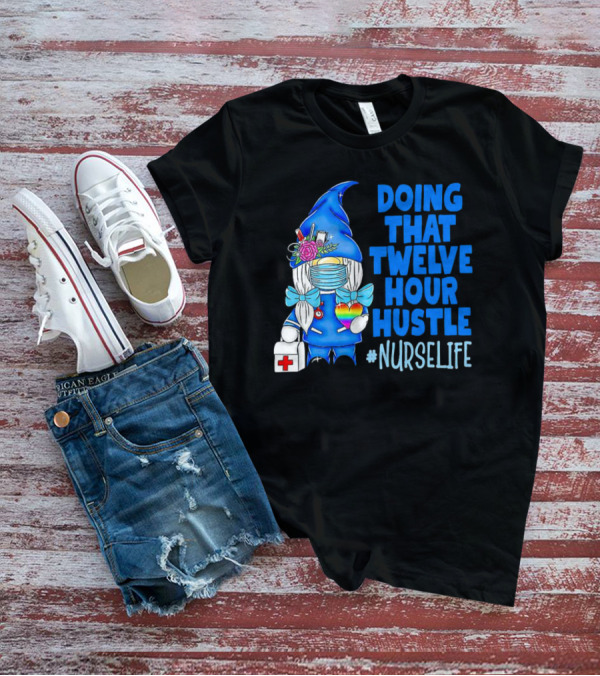 Doing That Twelve Hour Hustle Nurse Life Gnome With Mask And Medical Supplies T-Shirt