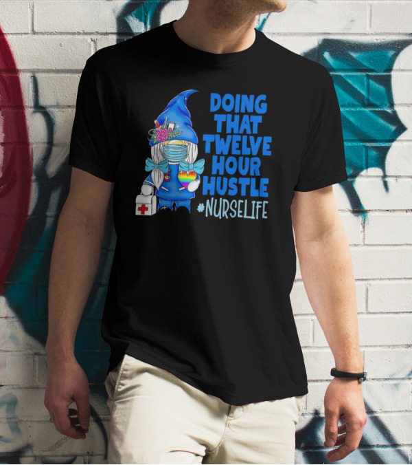 Doing That Twelve Hour Hustle Nurse Life Gnome With Mask And Medical Supplies T-Shirt