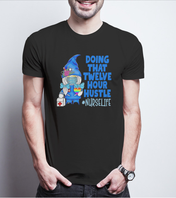 Doing That Twelve Hour Hustle Nurse Life Gnome With Mask And Medical Supplies T-Shirt