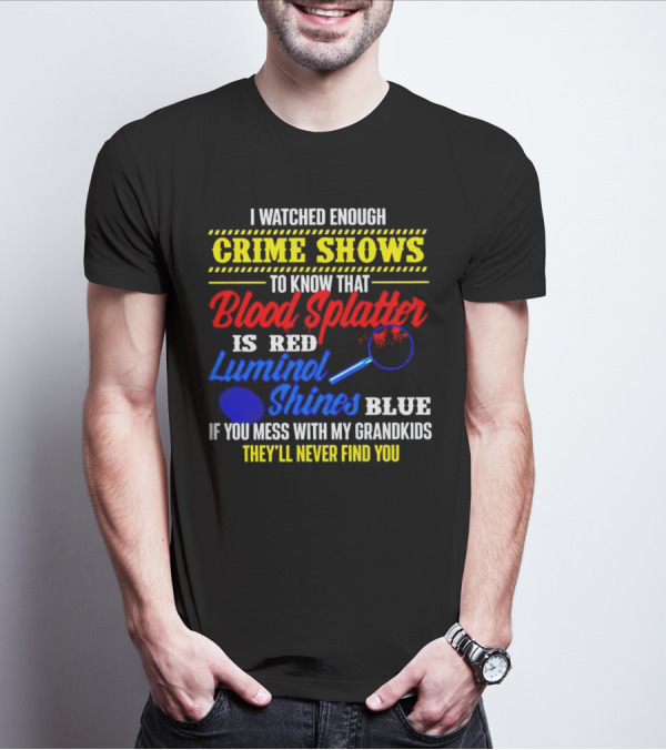 I Watched Enough Crime Shows To Know Blood Splatter Is Red Luminol Shines Blue If You Mess With My Grandkids They'll Never Find You T-Shirt