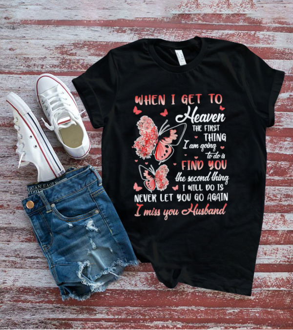 When I Get To Heaven The First Thing I Am Going To Do Is Find You I Miss You Husband Butterfly T-Shirt