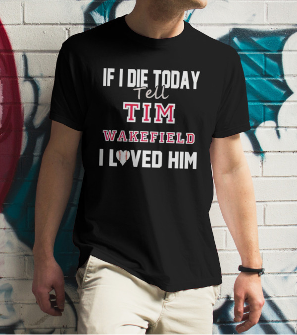 If I Die Today Tell Tim Wakefield I Loved Him Baseball Heart T-Shirt