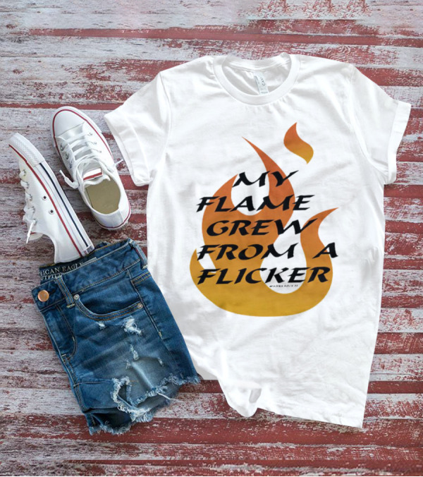 My Flame Grew From A Flicker Fire T-Shirt