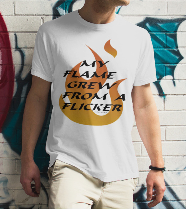 My Flame Grew From A Flicker Fire T-Shirt