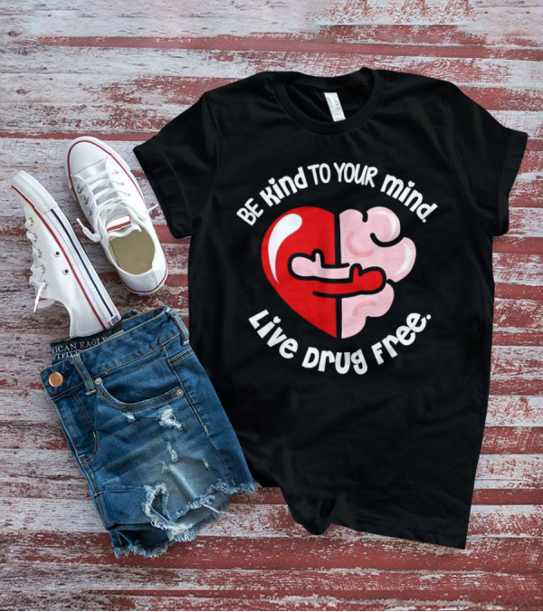 Be Kind To Your Mind Live Drug Free Heart And Brain T-Shirt