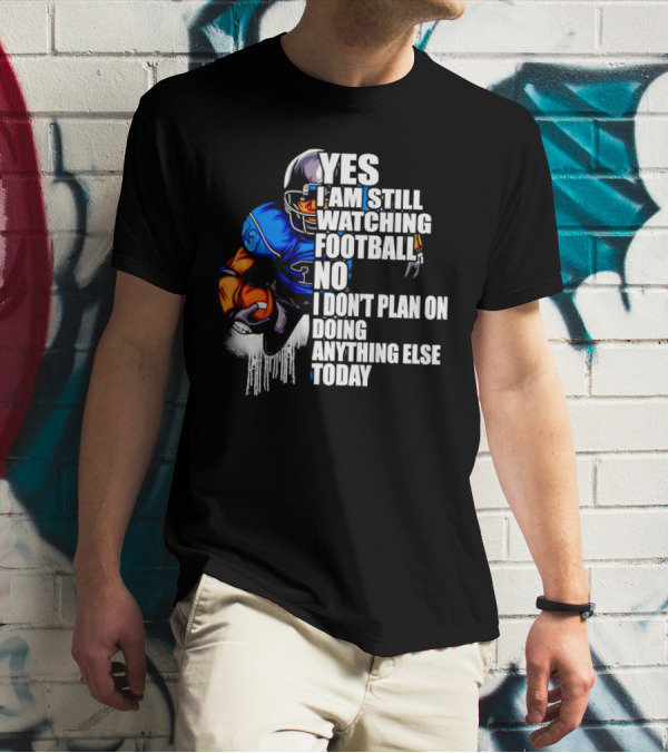 YES I AM STILL WATCHING FOOTBALL NO I DON’T PLAN ON DOING ANYTHING ELSE TODAY T-Shirt