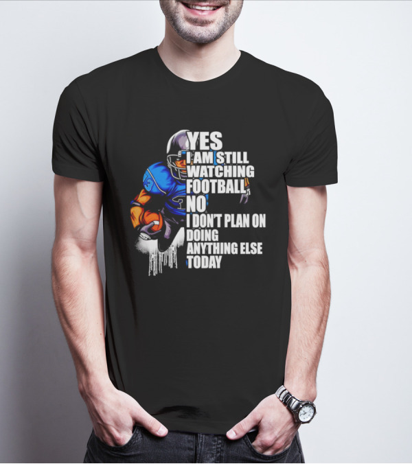 YES I AM STILL WATCHING FOOTBALL NO I DON’T PLAN ON DOING ANYTHING ELSE TODAY T-Shirt