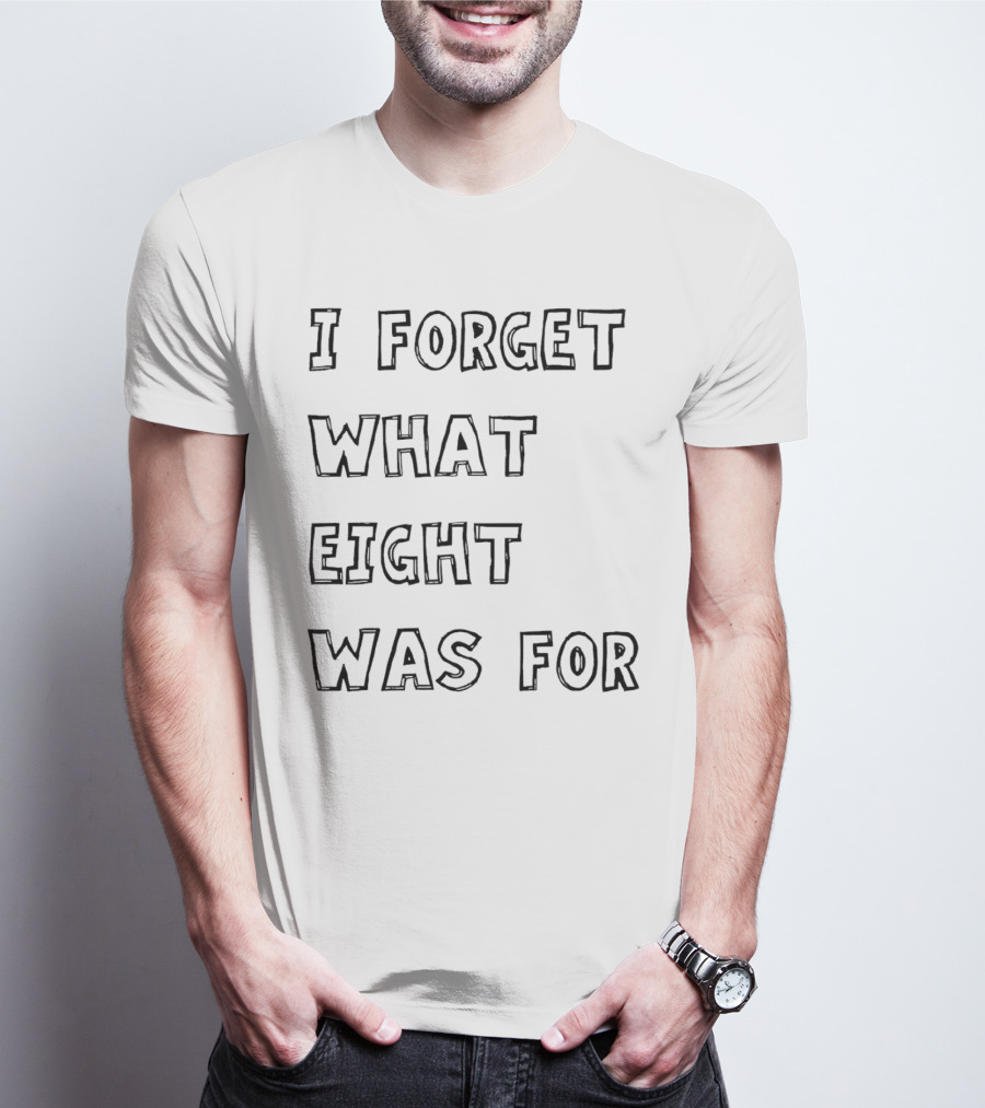 I Forget What Eight Was For T-Shirt