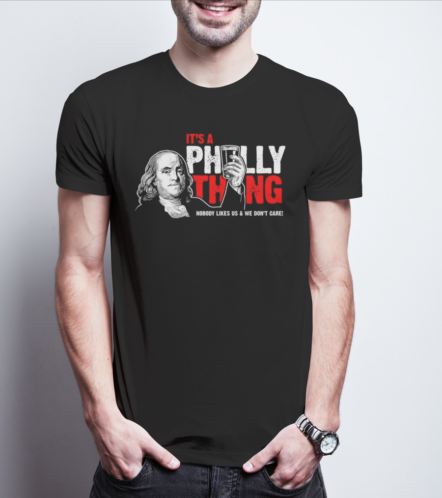 It's A Philly Thing Nobody Likes Us And We Don't Care Benjamin Franklin With Beer T-Shirt