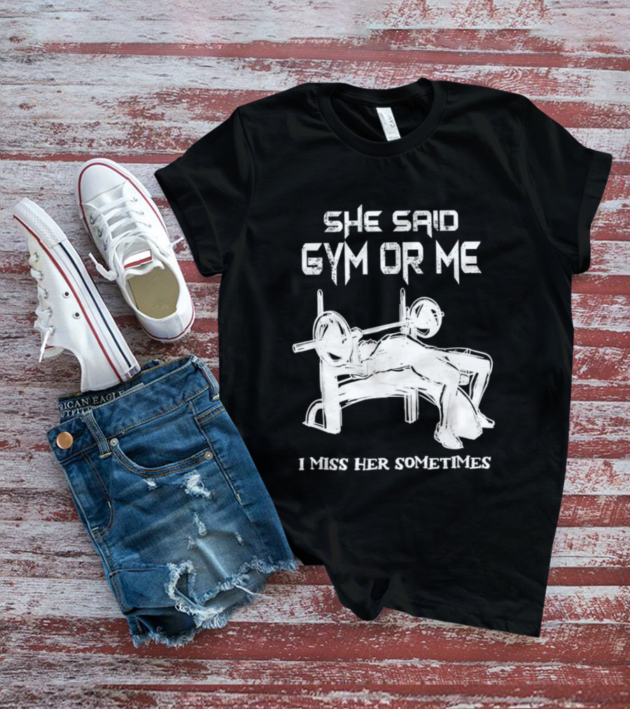 She Said Gym Or Me I Miss Her Sometimes Bench Press Bodybuilding Humor T-Shirt