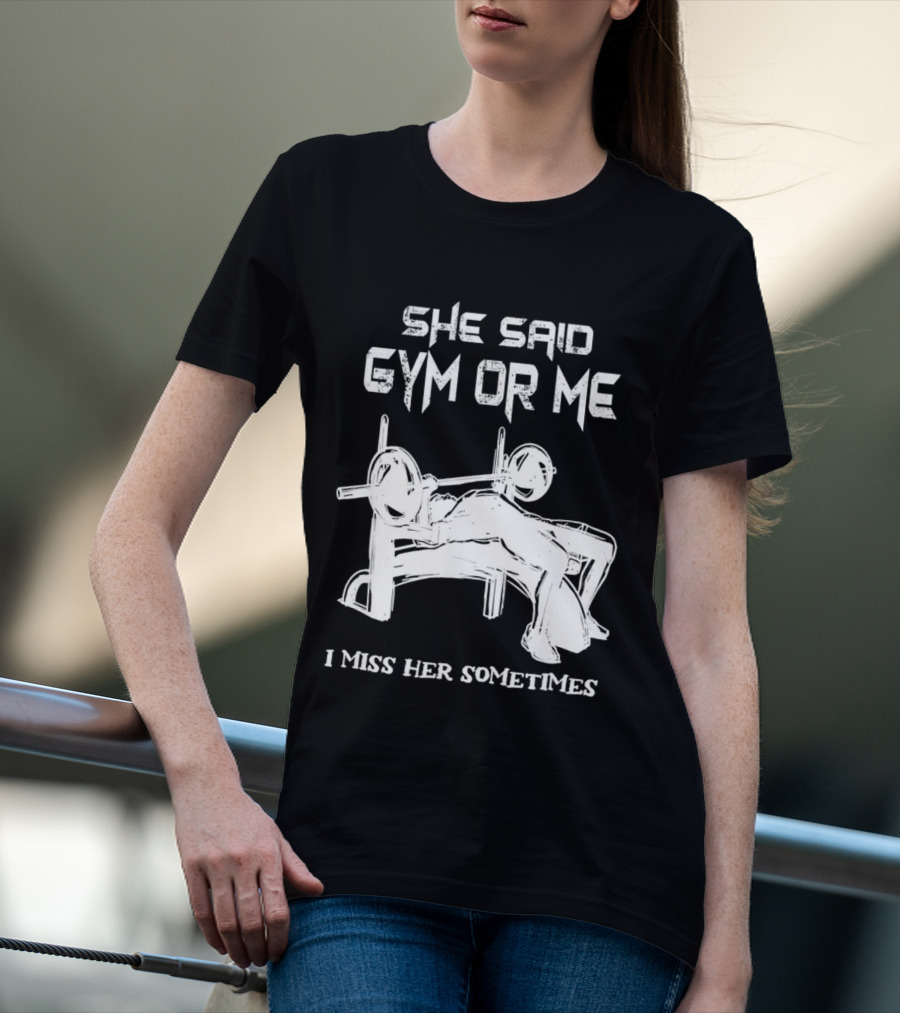 She Said Gym Or Me I Miss Her Sometimes Bench Press Bodybuilding Humor T-Shirt