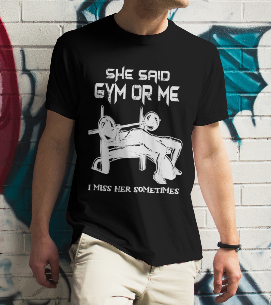 She Said Gym Or Me I Miss Her Sometimes Bench Press Bodybuilding Humor T-Shirt