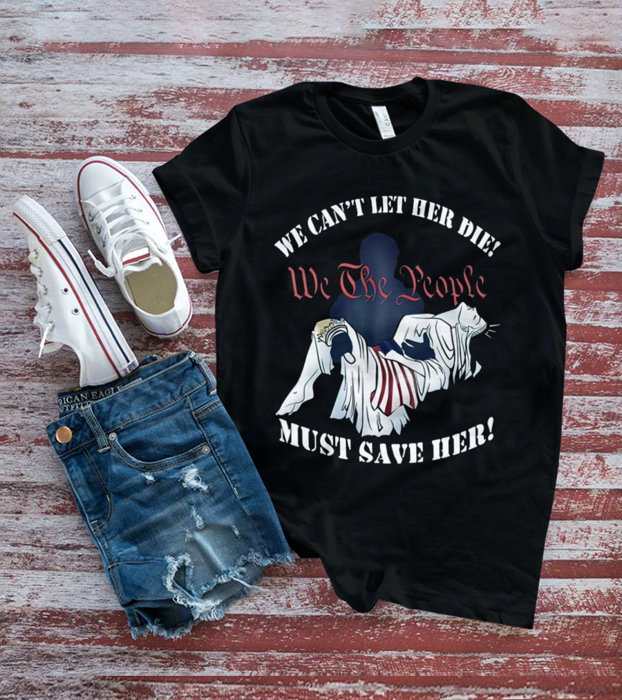 We Can't Let Her Die We The People Must Save Her Statue Of Liberty Urgency T-Shirt