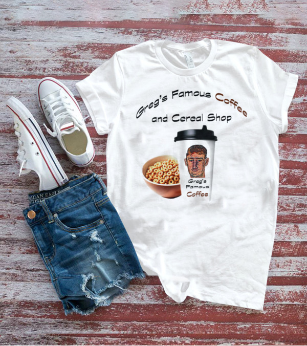 Greg's Famous Coffee And Cereal Shop Greg's Famous Coffee T-Shirt