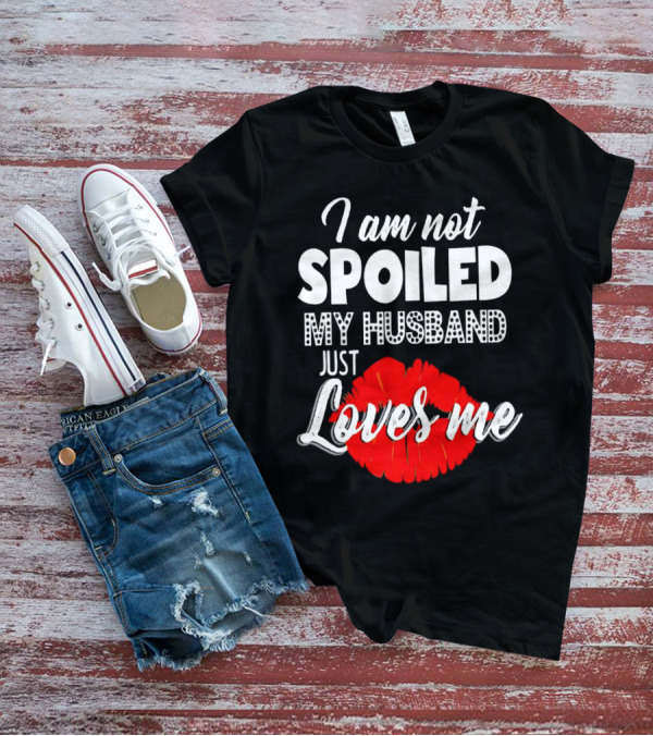 I Am Not Spoiled My Husband Just Loves Me With Red Lips T-Shirt