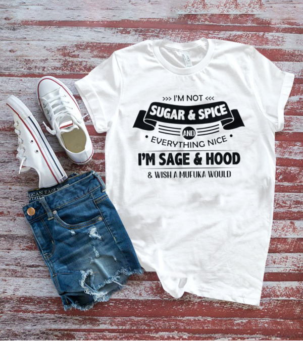 I’m Not Sugar And Spice Everything Nice I’m Sage And Hood Wish A Mufuka Would T-Shirt