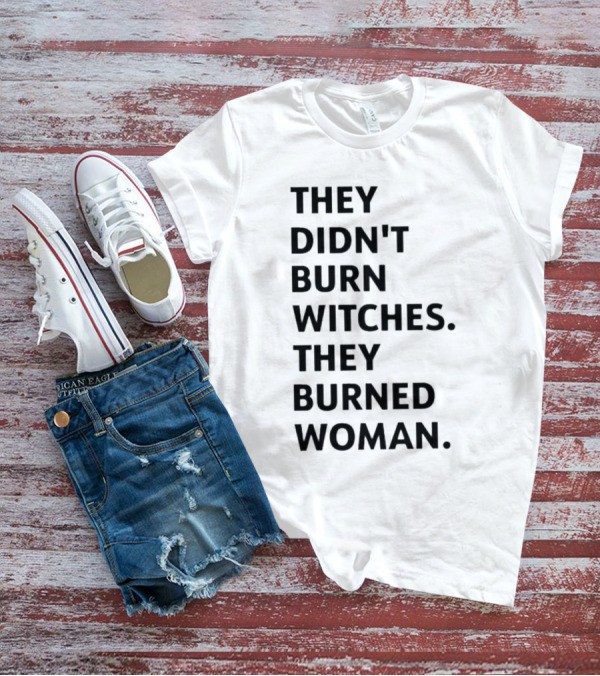 They Didn't Burn Witches They Burned Woman T-Shirt