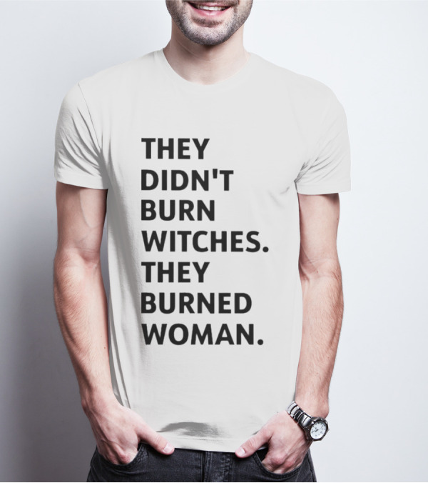 They Didn't Burn Witches They Burned Woman T-Shirt