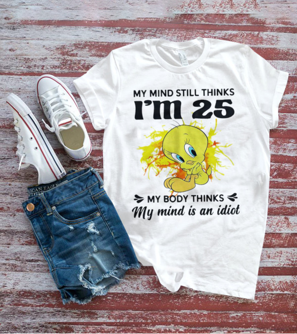 Tweety Bird My Mind Still Thinks I’m 25 My Body Thinks My Mind Is An Idiot T-Shirt