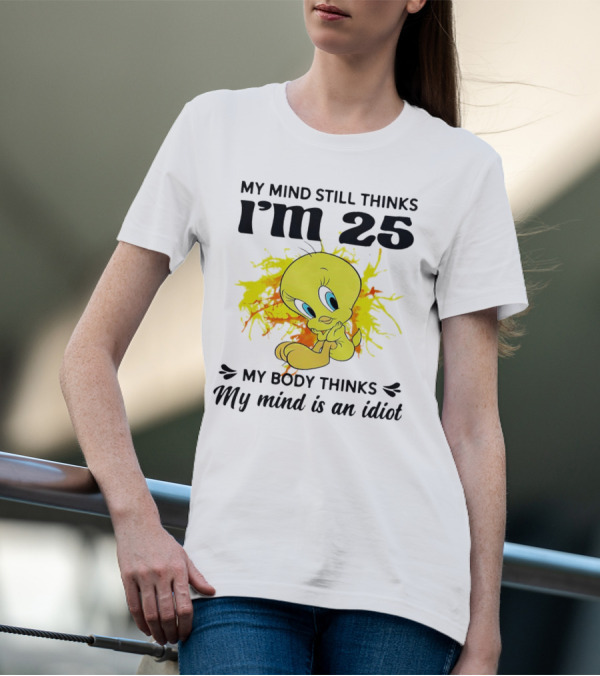 Tweety Bird My Mind Still Thinks I’m 25 My Body Thinks My Mind Is An Idiot T-Shirt