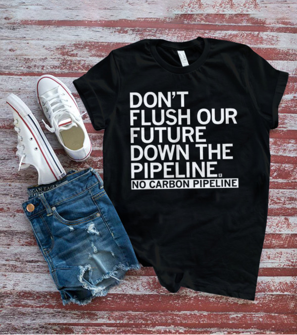 DON’T FLUSH OUR FUTURE DOWN THE PIPELINE NO CARBON PIPELINE T-Shirt