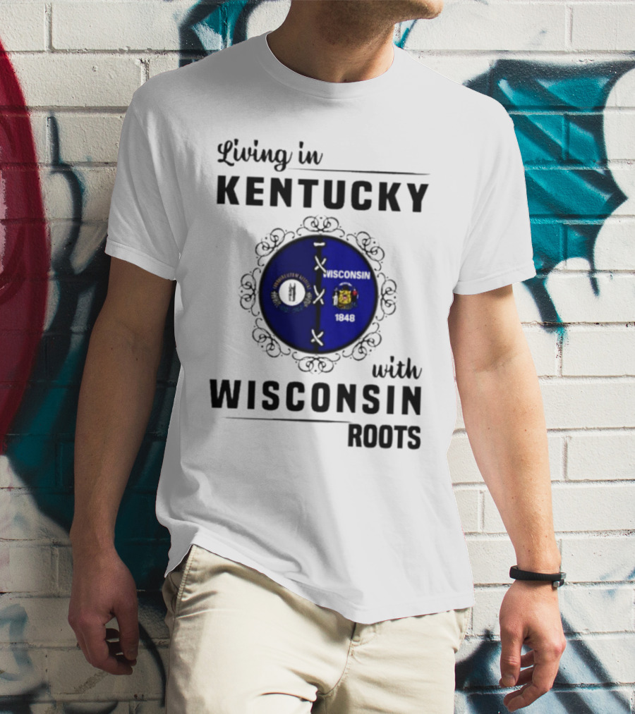 Living In Kentucky With Wisconsin Roots State Flags Emblem T-Shirt