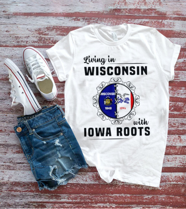 Living In Wisconsin 1848 With Iowa Roots Iowa T-Shirt
