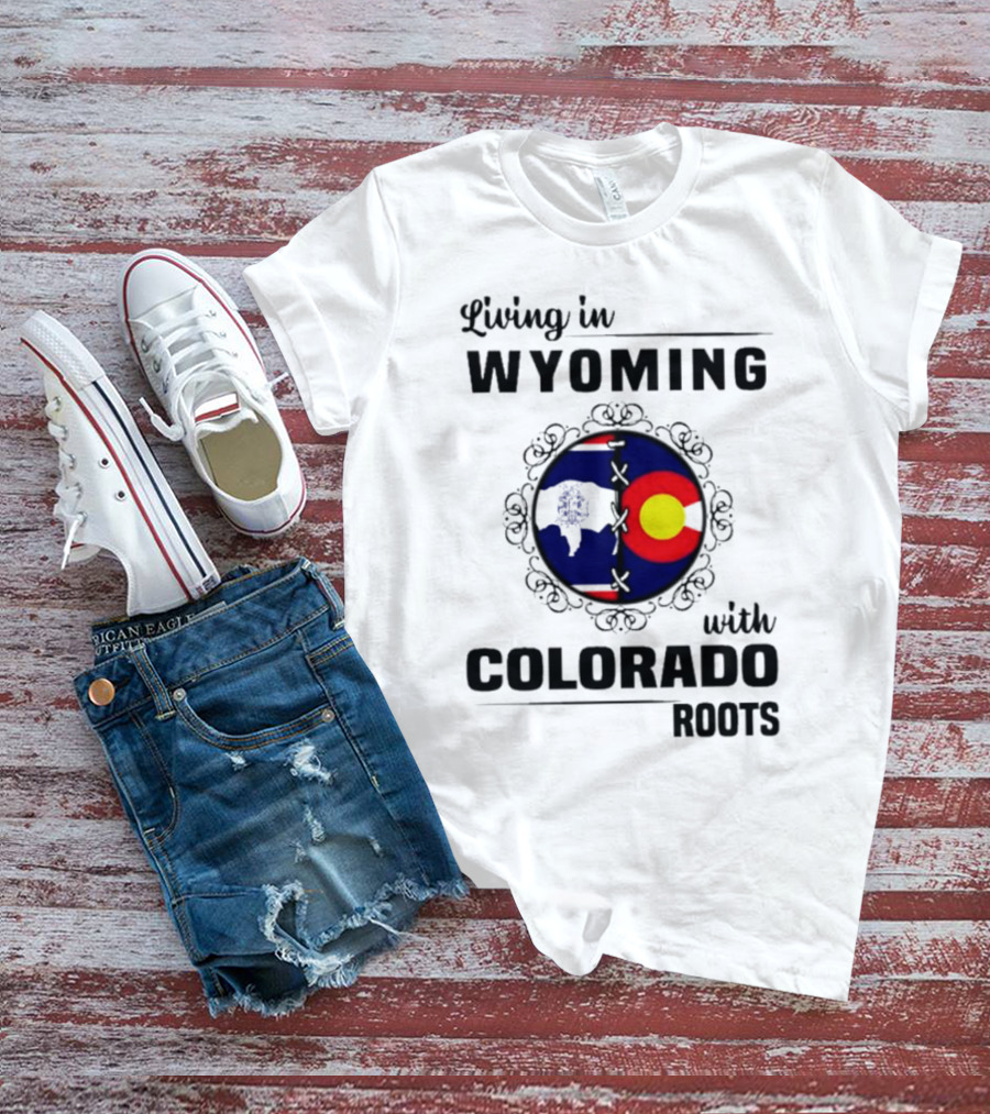 Living In Wyoming With Colorado Roots And State Flag Fusion T-Shirt