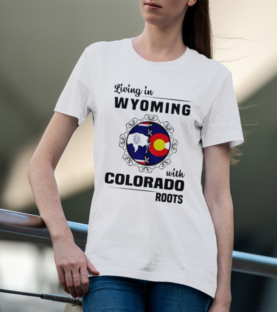 Living In Wyoming With Colorado Roots And State Flag Fusion T-Shirt