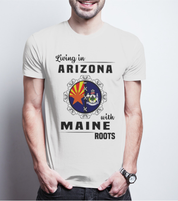 Living In Arizona With Maine Roots State Flag Fusion T-Shirt