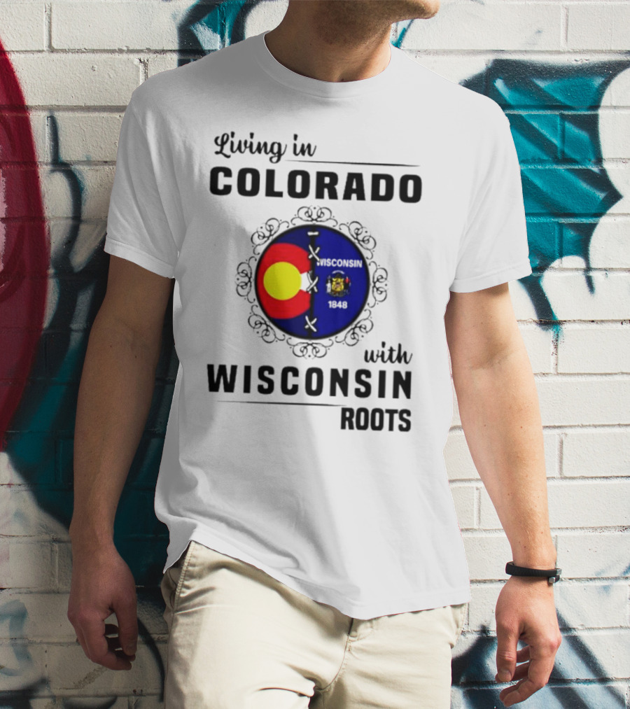 Living In Colorado With Wisconsin Roots Colorado Flag Wisconsin State Seal T-Shirt