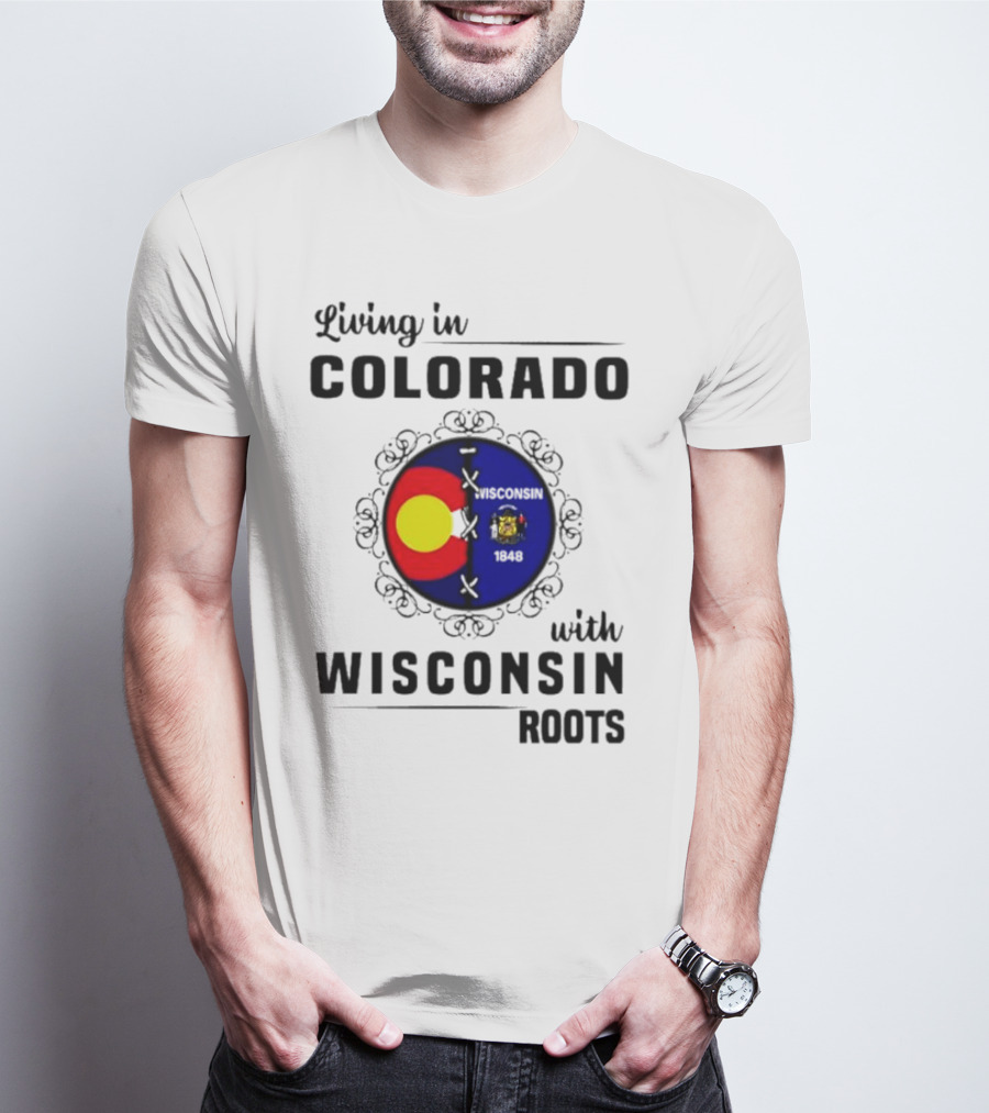 Living In Colorado With Wisconsin Roots Colorado Flag Wisconsin State Seal T-Shirt