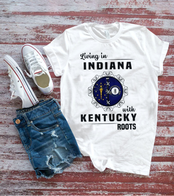 Living In Indiana With Kentucky Roots Indiana Kentucky State Flags T-Shirt