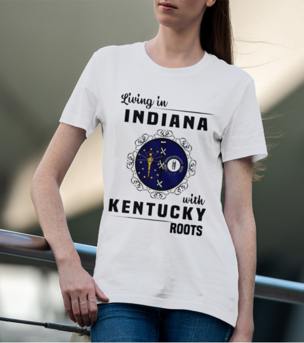 Living In Indiana With Kentucky Roots Indiana Kentucky State Flags T-Shirt