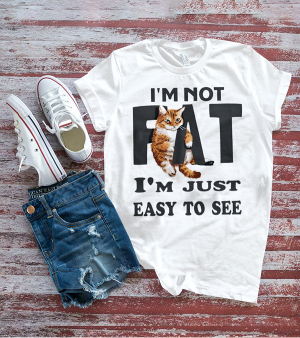 I'm Not Fat Cat I'm Just Easy To See T-Shirt