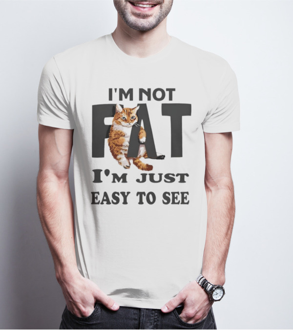 I'm Not Fat Cat I'm Just Easy To See T-Shirt