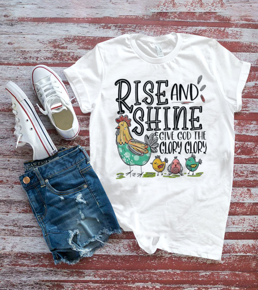 Rise And Shine Give God The Glory Glory Chicken And Chicks T-Shirt