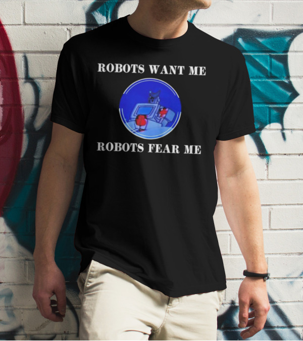 ROBOTIC IMAGERY LOOP: ROBOTS WANT ME ROBOTS FEAR ME T-Shirt